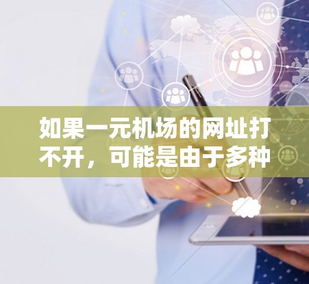 如果一元机场的网址打不开，可能是由于多种原因造成的，以下是一些可能的原因和解决方法
