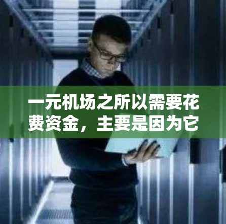 一元机场之所以需要花费资金,主要是因为它需要满足特定的用户需求、提供必要的基本设施和提高效率,以满足不同用户群体的需求。以下是详细的解释 一元机场之所以需要花费资金,主要是因为它需要满足特定的用户需求、提供必要的基本设施和提高效率,以满足不同用户群体的需求。以下是详细的解释