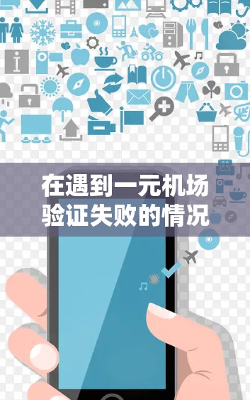 在遇到一元机场验证失败的情况时，可以通过以下步骤来解决