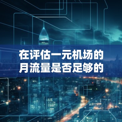 在评估一元机场的月流量是否足够的情况下,需要从成本和收入的角度进行分析。以下是一元机场月流量是否用完的综合评估 在评估一元机场的月流量是否足够的情况下,需要从成本和收入的角度进行分析。以下是一元机场月流量是否用完的综合评估