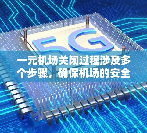 一元机场关闭过程涉及多个步骤，确保机场的安全和秩序。以下是详细的步骤指南