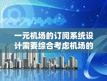 一元机场的订阅系统设计需要综合考虑机场的结构、用户需求以及技术创新。以下是逐步的建议 一元机场的订阅系统设计需要综合考虑机场的结构、用户需求以及技术创新。以下是逐步的建议