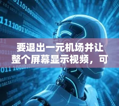 要退出一元机场并让整个屏幕显示视频,可以按照以下步骤进行 要退出一元机场并让整个屏幕显示视频,可以按照以下步骤进行