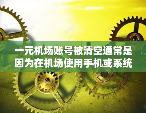 一元机场账号被清空通常是因为在机场使用手机或系统出现问题。以下是一步步的解决方案