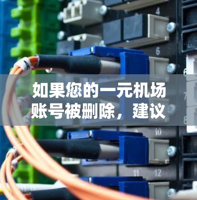 如果您的一元机场账号被删除，建议您