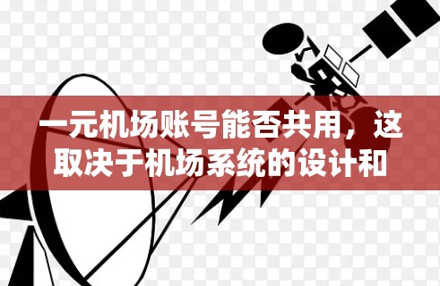 一元机场账号能否共用,这取决于机场系统的设计和架构。以下是详细的分析和解决方案 一元机场账号能否共用,这取决于机场系统的设计和架构。以下是详细的分析和解决方案