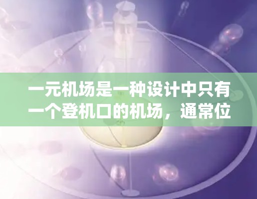 一元机场是一种设计中只有一个登机口的机场，通常位于机场的中央地带，与其他登机口（如 gate 2、3等）相对应。以下是关于一元机场的详细分析
