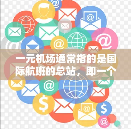 一元机场通常指的是国际航班的总站，即一个主要的国际航班的总站。它通常位于一个主要的城市或机场，方便国际航班的到达。以下是一元机场的最新位置和相关信息