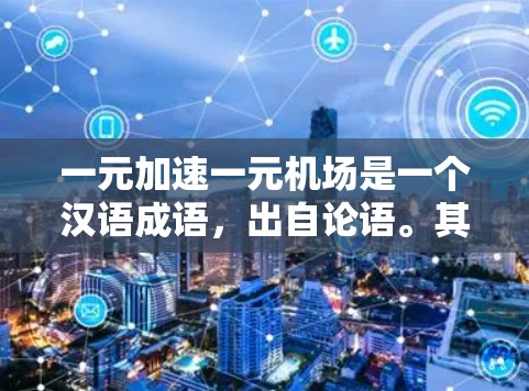一元加速一元机场是一个汉语成语，出自论语。其含义为，一个机场，设计得特别简单，让乘客很快就能到达目的地，而且整个机场看起来一目了然，没有其他干扰