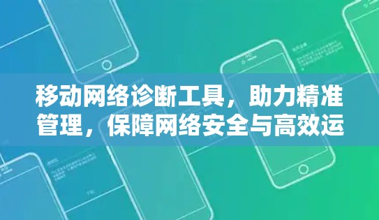 移动网络诊断工具,助力精准管理,保障网络安全与高效运行 移动网络诊断工具,助力精准管理,保障网络安全与高效运行