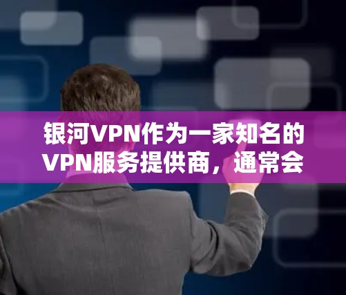 银河VPN作为一家知名的VPN服务提供商，通常会通过自动更新软件包来提供最新版本的服务。以下是一些关于银河VPN更新方法的常见信息