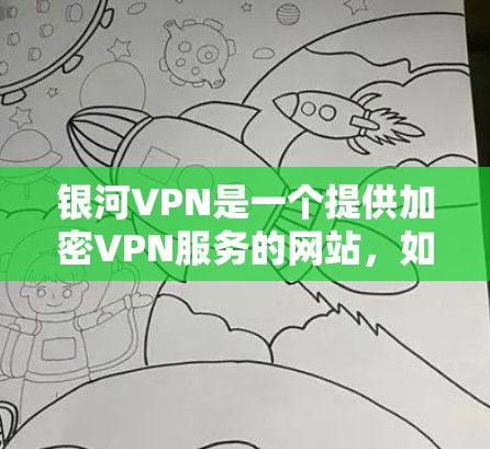 银河VPN是一个提供加密VPN服务的网站，如果你需要下载其官方服务，可以通过以下方式访问