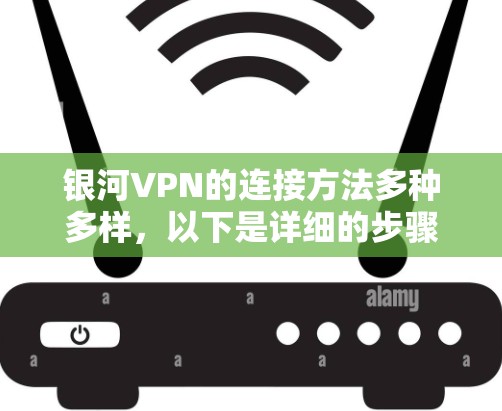 银河VPN的连接方法多种多样,以下是详细的步骤指南 银河VPN的连接方法多种多样,以下是详细的步骤指南