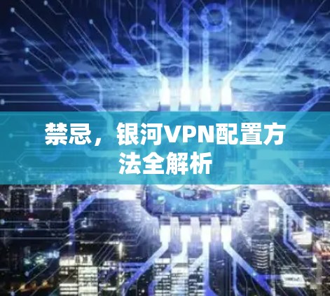 禁忌，银河VPN配置方法全解析