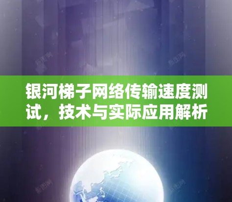 银河梯子网络传输速度测试，技术与实际应用解析