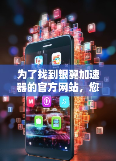 为了找到银翼加速器的官方网站,您可以按照以下步骤进行 为了找到银翼加速器的官方网站,您可以按照以下步骤进行