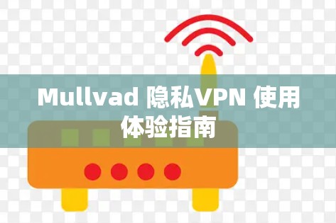 Mullvad 隐私VPN 使用体验指南 Mullvad 隐私VPN 使用体验指南