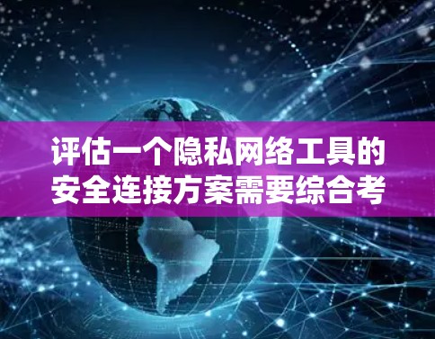 评估一个隐私网络工具的安全连接方案需要综合考虑多个方面,以确保数据在传输过程中的安全性。以下是一个系统的评估框架 评估一个隐私网络工具的安全连接方案需要综合考虑多个方面,以确保数据在传输过程中的安全性。以下是一个系统的评估框架
