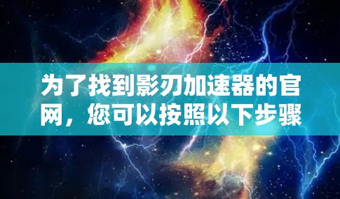 为了找到影刃加速器的官网，您可以按照以下步骤进行