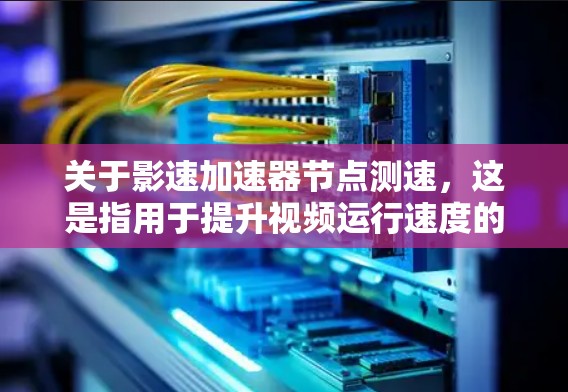 关于影速加速器节点测速,这是指用于提升视频运行速度的工具。以下是一些常见的测试方法和步骤,供你参考 关于影速加速器节点测速,这是指用于提升视频运行速度的工具。以下是一些常见的测试方法和步骤,供你参考