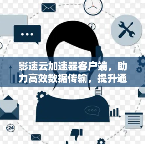 影速云加速器客户端，助力高效数据传输，提升通信效率