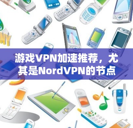 游戏VPN加速推荐，尤其是NordVPN的节点速度测试，需要结合具体的使用场景和测试结果来评估。以下是一些常见游戏环境下的VPN推荐，同时建议根据实际使用情况进行测试和选择