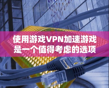 使用游戏VPN加速游戏是一个值得考虑的选项,但需要综合考虑多个因素。以下是一些关键点和建议 使用游戏VPN加速游戏是一个值得考虑的选项,但需要综合考虑多个因素。以下是一些关键点和建议