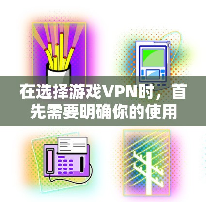 在选择游戏VPN时,首先需要明确你的使用场景和需求。以下是一些通用的推荐,但根据你的具体需求(如游戏类型、使用习惯等)可能会有所调整 在选择游戏VPN时,首先需要明确你的使用场景和需求。以下是一些通用的推荐,但根据你的具体需求(如游戏类型、使用习惯等)可能会有所调整