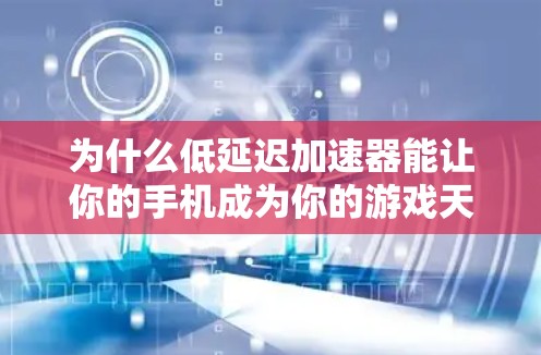 为什么低延迟加速器能让你的手机成为你的游戏天堂—解析游戏低延迟加速器 为什么低延迟加速器能让你的手机成为你的游戏天堂—解析游戏低延迟加速器