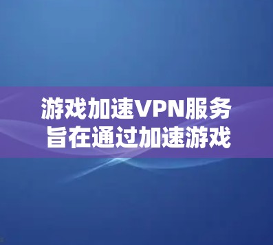 游戏加速VPN服务旨在通过加速游戏运行和保护数据,适用于对游戏性能要求较高的用户。以下是详细的步骤和注意事项 游戏加速VPN服务旨在通过加速游戏运行和保护数据,适用于对游戏性能要求较高的用户。以下是详细的步骤和注意事项
