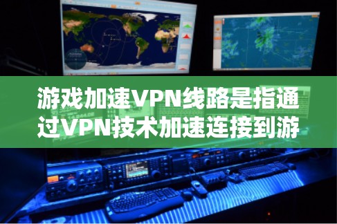 游戏加速VPN线路是指通过VPN技术加速连接到游戏服务器，帮助用户更快地进行在线游戏或游戏体验。以下是一些常见的游戏加速VPN线路和推荐平台