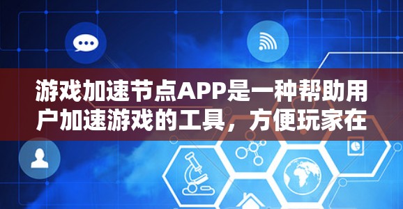 游戏加速节点APP是一种帮助用户加速游戏的工具，方便玩家在使用手机或电脑时更有效地完成游戏下载和运行。以下是关于这个APP的详细分析