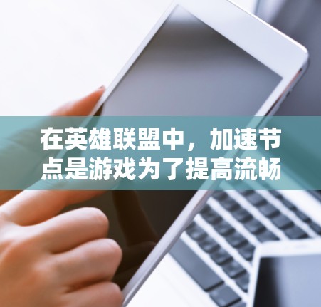 在英雄联盟中,加速节点是游戏为了提高流畅度和减少位置重叠而自动复制角色数据的机制。以下是关于加速节点的详细总结和建议 在英雄联盟中,加速节点是游戏为了提高流畅度和减少位置重叠而自动复制角色数据的机制。以下是关于加速节点的详细总结和建议