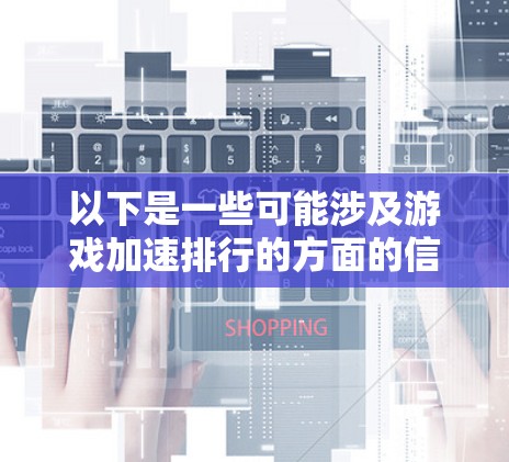 以下是一些可能涉及游戏加速排行的方面的信息 以下是一些可能涉及游戏加速排行的方面的信息