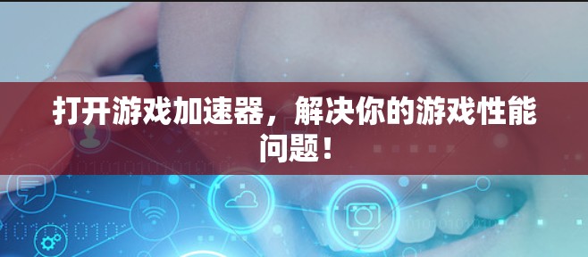打开游戏加速器，解决你的游戏性能问题！