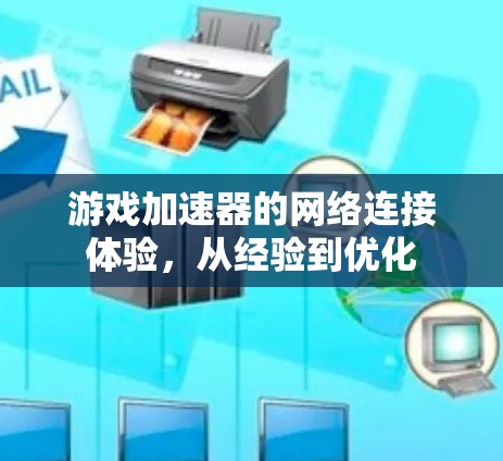 游戏加速器的网络连接体验,从经验到优化 游戏加速器的网络连接体验,从经验到优化