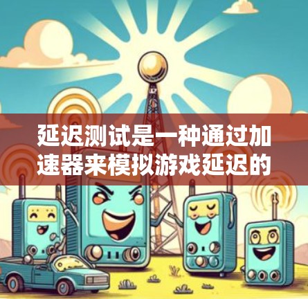 延迟测试是一种通过加速器来模拟游戏延迟的测试方法,用于评估游戏性能。以下是详细的步骤和分析 延迟测试是一种通过加速器来模拟游戏延迟的测试方法,用于评估游戏性能。以下是详细的步骤和分析