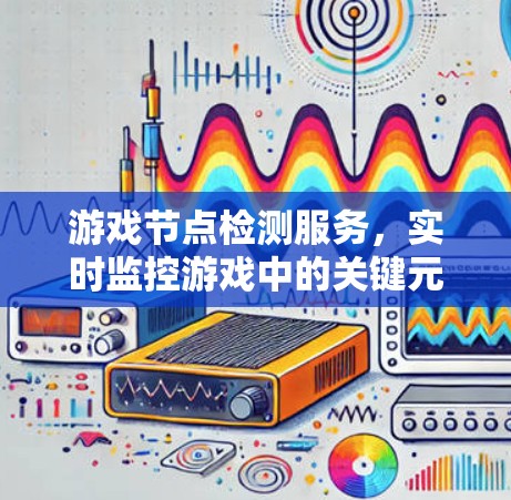 游戏节点检测服务，实时监控游戏中的关键元素