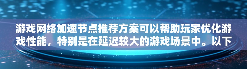游戏网络加速节点推荐方案可以帮助玩家优化游戏性能,特别是在延迟较大的游戏场景中。以下是一个基于多个因素的推荐方案 游戏网络加速节点推荐方案可以帮助玩家优化游戏性能,特别是在延迟较大的游戏场景中。以下是一个基于多个因素的推荐方案