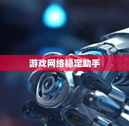 游戏网络稳定助手 游戏网络稳定助手