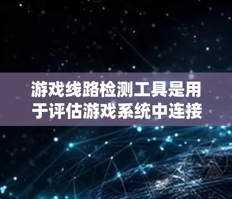 游戏线路检测工具是用于评估游戏系统中连接器、接口和信号线的性能和稳定性设备。以下是对这些工具的详细分析