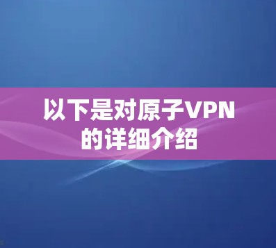 以下是对原子VPN的详细介绍 以下是对原子VPN的详细介绍