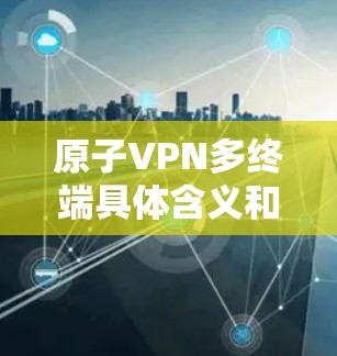 原子VPN多终端具体含义和应用 原子VPN多终端具体含义和应用