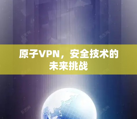 原子VPN,安全技术的未来挑战 原子VPN,安全技术的未来挑战