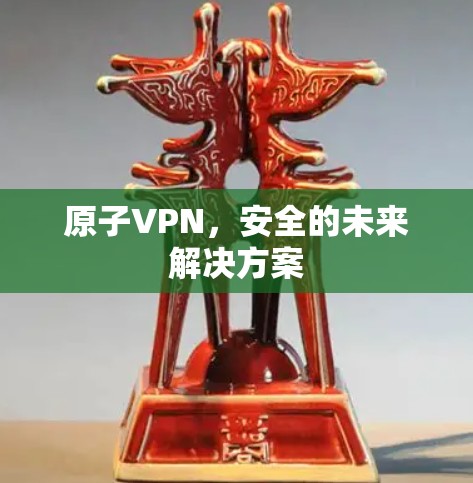 原子VPN,安全的未来解决方案 原子VPN,安全的未来解决方案