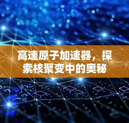 高速原子加速器，探索核聚变中的奥秘