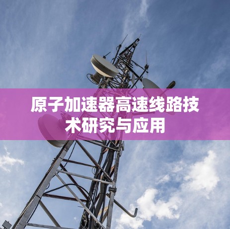 原子加速器高速线路技术研究与应用