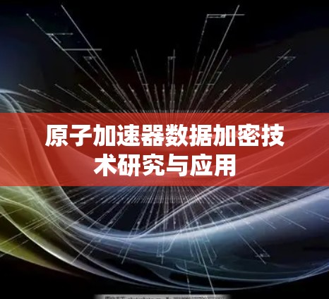 原子加速器数据加密技术研究与应用 原子加速器数据加密技术研究与应用