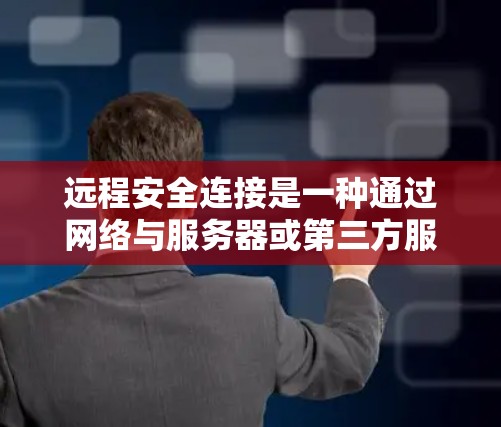 远程安全连接是一种通过网络与服务器或第三方服务建立连接以确保数据隐私和安全的网络协议。以下是对远程安全连接的详细分析和建议 远程安全连接是一种通过网络与服务器或第三方服务建立连接以确保数据隐私和安全的网络协议。以下是对远程安全连接的详细分析和建议