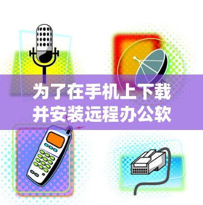 为了在手机上下载并安装远程办公软件(如Powerup、Teams、Zoom)可以按照以下步骤进行 为了在手机上下载并安装远程办公软件(如Powerup、Teams、Zoom)可以按照以下步骤进行
